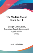 The Modern Motor Truck Part 1: Design, Construction, Operation, Repair, Commercial Applications (1921)