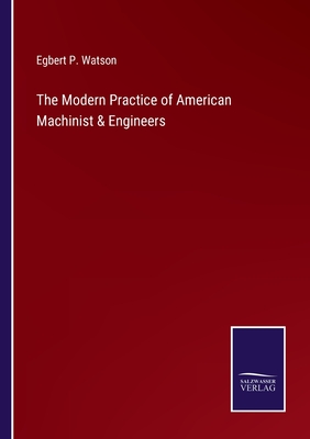 The Modern Practice of American Machinist & Engineers - Watson, Egbert P