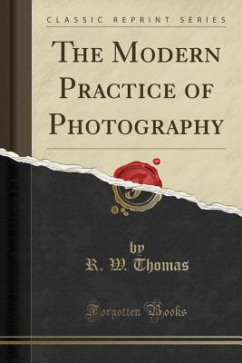 The Modern Practice of Photography (Classic Reprint) - Thomas, R W