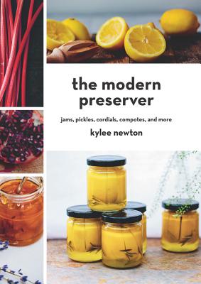 The Modern Preserver: Jams, Pickles, Cordials, Compotes, and More - Newton, Kylee