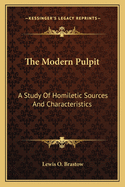 The Modern Pulpit: A Study Of Homiletic Sources And Characteristics