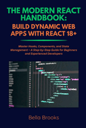 The Modern React Handbook: BUILD DYNAMIC WEB APPS WITH REACT 18+: Master Hooks, Components, and State Management - A Step-by-Step Guide for Beginners and Experienced Developers