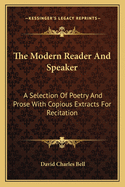 The Modern Reader and Speaker: A Selection of Poetry and Prose with Copious Extracts for Recitation