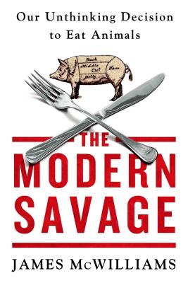 The Modern Savage: Our Unthinking Decision to Eat Animals - McWilliams, James