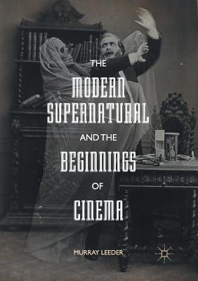 The Modern Supernatural and the Beginnings of Cinema - Leeder, Murray