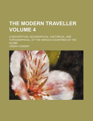 The Modern Traveller: A Description, Geographical, Historical, and Topographical, of the Various Countries of the Globe, Volume 4 - Conder, Josiah, Professor