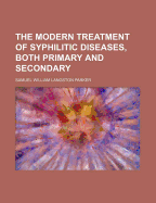 The Modern Treatment of Syphilitic Diseases, Both Primary and Secondary