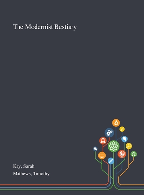 The Modernist Bestiary - Kay, Sarah, and Mathews, Timothy