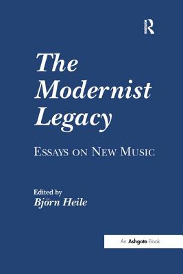 The Modernist Legacy: Essays on New Music - Heile, Bjrn (Editor)
