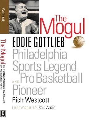 The Mogul: Eddie Gottlieb, Philadelphia Sports Legend and Pro Basketball Pioneer - Westcott, Rich