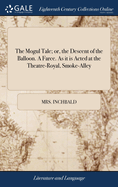 The Mogul Tale; or, the Descent of the Balloon. A Farce. As it is Acted at the Theatre-Royal, Smoke-Alley