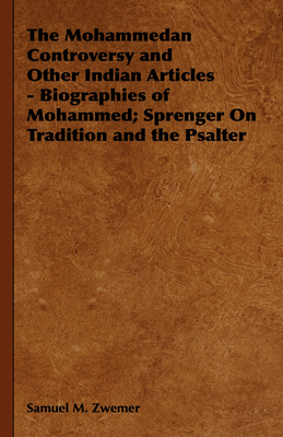 The Mohammedan Controversy and Other Indian Articles - Biographies of Mohammed; Sprenger On Tradition and the Psalter - Zwemer, Samuel M