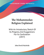 The Mohammedan Religion Explained: With An Introductory Sketch Of Its Progress, And Suggestions For Its Confutation (1857)