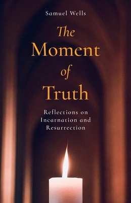 The Moment of Truth: Reflections on Incarnation and Resurrection - Wells, Samuel
