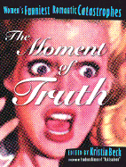 The Moment of Truth: Women's Funniest Romantic Catastrophes - Beck, Kristin (Editor), and Alman, Isadora (Foreword by)