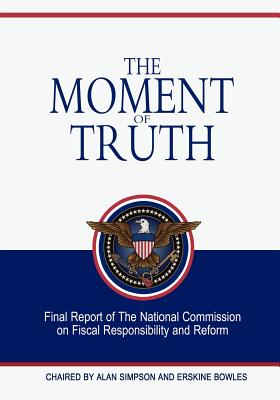 The Moment Of Truth - Simpson, Alan, and Bowles, Erskine, and The National Commission on Fiscal Respon