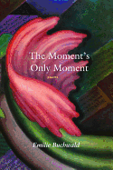 The Moment's Only Moment: Poems