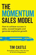 The Momentum Sales Model: How to achieve success in sales, exceed targets and generate explosive growth
