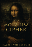 The Mona Lisa Cipher: An Overview of the history, complexity and mystery of the mona lisa.