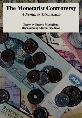 The Monetarist Controversy: A Seminar Discussion - Modigliani, Franco, and Friedman, Milton