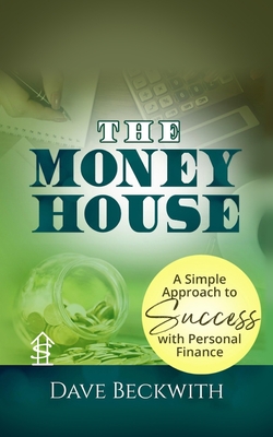 The Money House: A Simple Approach to Success with Personal Finance - Beckwith, Dave