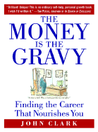 The Money Is the Gravy: Finding the Career That Nourishes You - Clark, John, IV