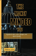 The Money-Minded You: A guide to earn, save and spend wisely