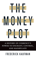 The Money Plot: A History of Currency's Power to Enchant, Control, and Manipulate