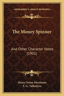 The Money Spinner: And Other Character Notes (1901) - Merriman, Henry Seton, and Tallentyre, S G