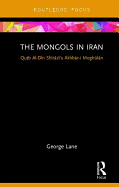 The Mongols in Iran: Qutb Al-Din Shirazi's Akhbar-i Moghulan