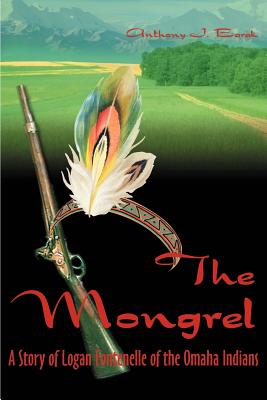 The Mongrel: A Story of Logan Fontenelle of the Omaha Indians - Barak, Anthony J, Ph.D., and Reisdorff, James J (Editor)