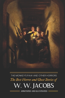The Monkey's Paw and Others: the Best Horror and Ghost Stories of W. W. Jacobs: Tales of Murder, Mystery, Horror, & Hauntings, Illustrated and with Critical Commentary - Kellermeyer, M Grant (Introduction by), and Jacobs, W W