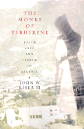 The Monks of Tibhirine: Faith, Love, and Terror in Algeria - Kiser, John W
