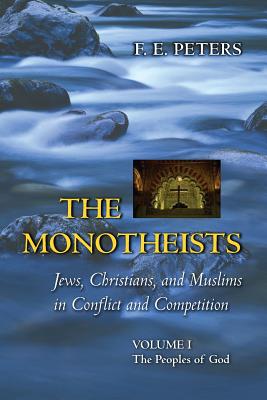 The Monotheists: Jews, Christians, and Muslims in Conflict and Competition, Volume I: The Peoples of God - Peters, Francis Edward