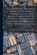 The Monotype Specimen Book of Type Faces. A Complete Catalog of Matrices Made for use With the Monotype Composing Machine and With Type & Rule Caster