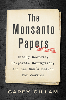 The Monsanto Papers: Deadly Secrets, Corporate Corruption, and One Man's Search for Justice - Gillam, Carey
