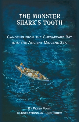 The Monster Shark's Tooth: Canoeing from the Chesapeake Bay into the Ancient Miocene Sea - Vogt, Peter