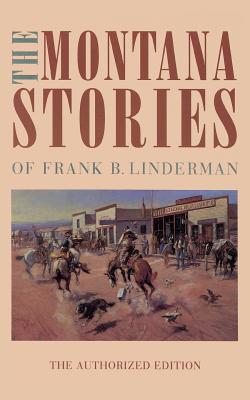 The Montana Stories of Frank B. Linderman - Linderman, Frank B