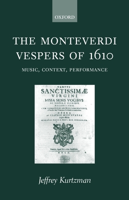 The Monteverdi Vespers of 1610: Music, Context, Performance - Kurtzman, Jeffrey