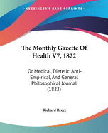 The Monthly Gazette Of Health V7, 1822: Or Medical, Dietetic, Anti-Empirical, And General Philosophical Journal (1822)