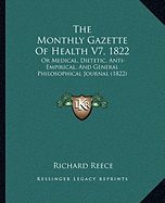 The Monthly Gazette Of Health V7, 1822: Or Medical, Dietetic, Anti-Empirical, And General Philosophical Journal (1822) - Reece, Richard