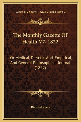 The Monthly Gazette of Health V7, 1822: Or Medical, Dietetic, Anti-Empirical, and General Philosophical Journal (1822) - Reece, Richard