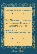 The Monthly Journal of the American Unitarian Association, 1868, Vol. 9: With the Year-Book of the Unitarian Congregational Churches for 1868 (Classic Reprint)