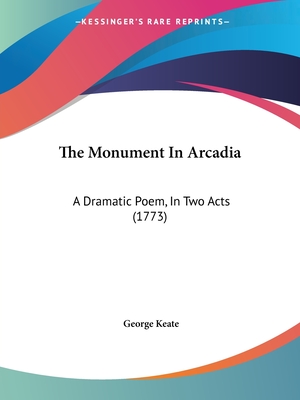 The Monument In Arcadia: A Dramatic Poem, In Two Acts (1773) - Keate, George