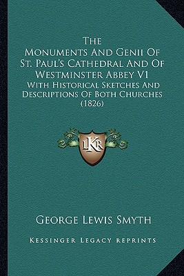 The Monuments And Genii Of St. Paul's Cathedral And Of Westminster Abbey V1: With Historical Sketches And Descriptions Of Both Churches (1826) - Smyth, George Lewis