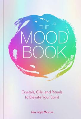 The Mood Book: Crystals, Oils, and Rituals to Elevate Your Spirit - Mercree, Amy Leigh