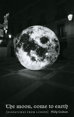 The Moon, Come to Earth: Dispatches from Lisbon - Graham, Philip, Professor