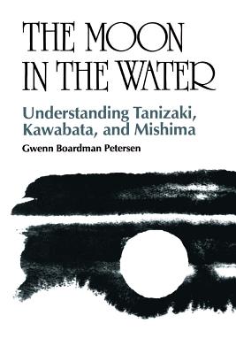 The Moon in the Water: Understanding Tanizaki, Kawabata, and Mishima - Petersen, Gwenn Boardman
