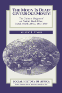 The Moon Is Dead! Give Us Our Money!: The Cultural Origins of an African Work Ethic, Natal, South Africa, 1843-1900
