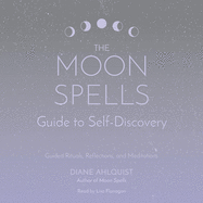 The Moon Spells Guide to Self-Discovery: Guided Rituals, Reflections, and Meditations